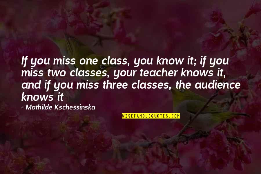My Class Teacher Quotes By Mathilde Kschessinska: If you miss one class, you know it;