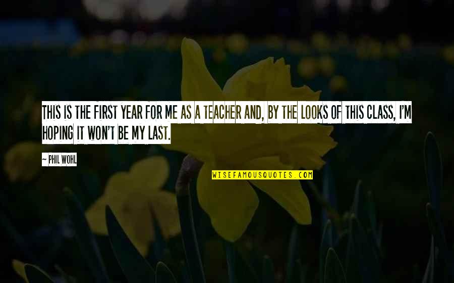 My Class Teacher Quotes By Phil Wohl: This is the first year for me as