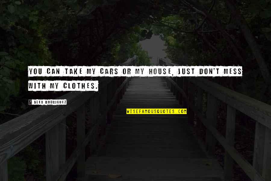My Clothes Quotes By Alex Rodriguez: You can take my cars or my house,