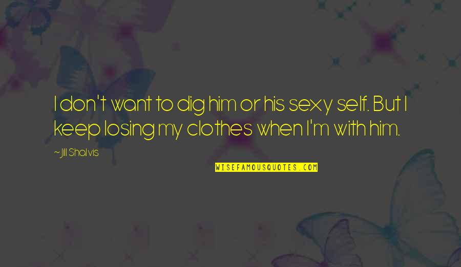 My Clothes Quotes By Jill Shalvis: I don't want to dig him or his
