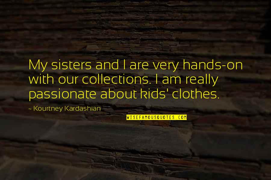 My Clothes Quotes By Kourtney Kardashian: My sisters and I are very hands-on with