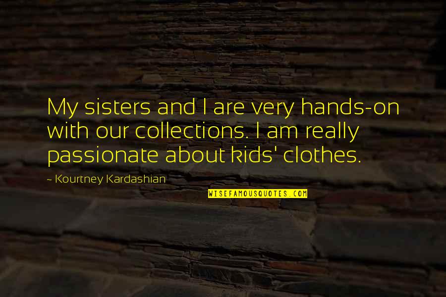 My Clothes Quotes By Kourtney Kardashian: My sisters and I are very hands-on with My Clothes Quotes By Kourtney Kardashian: My sisters and I are very hands-on with