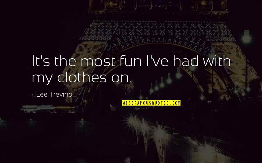 My Clothes Quotes By Lee Trevino: It's the most fun I've had with my My Clothes Quotes By Lee Trevino: It's the most fun I've had with my