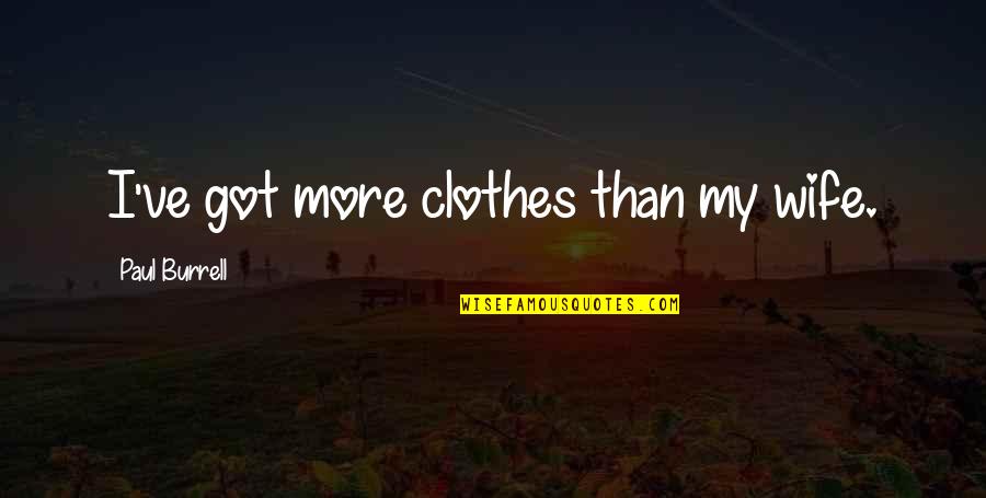 My Clothes Quotes By Paul Burrell: I've got more clothes than my wife. My Clothes Quotes By Paul Burrell: I've got more clothes than my wife.