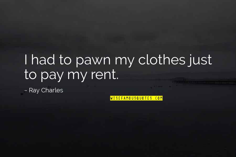 My Clothes Quotes By Ray Charles: I had to pawn my clothes just to My Clothes Quotes By Ray Charles: I had to pawn my clothes just to