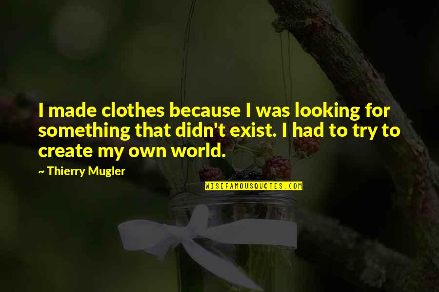 My Clothes Quotes By Thierry Mugler: I made clothes because I was looking for