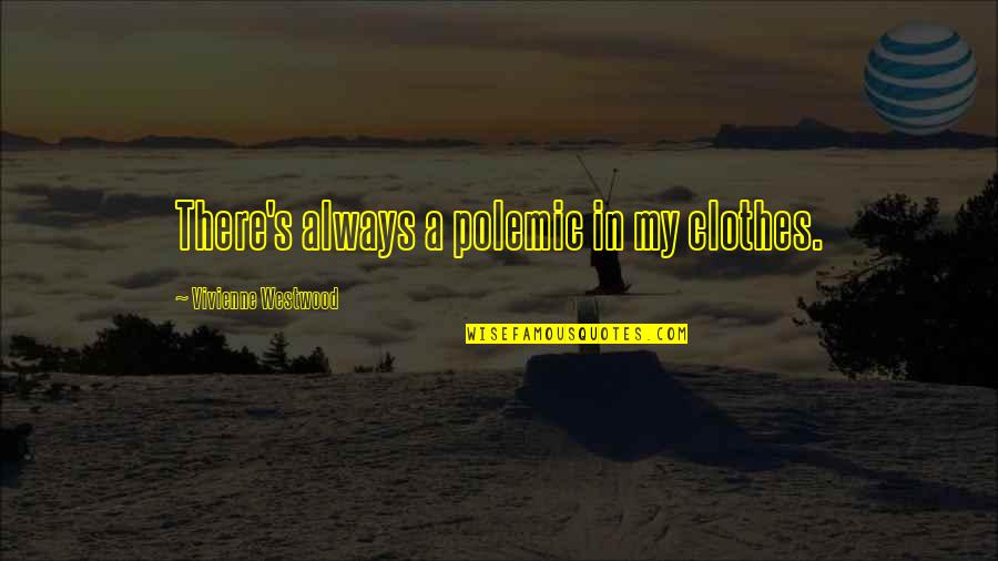 My Clothes Quotes By Vivienne Westwood: There's always a polemic in my clothes.