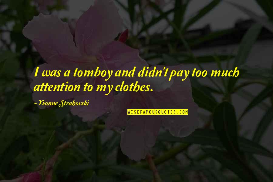My Clothes Quotes By Yvonne Strahovski: I was a tomboy and didn't pay too My Clothes Quotes By Yvonne Strahovski: I was a tomboy and didn't pay too