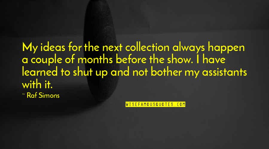 My Collection Quotes By Raf Simons: My ideas for the next collection always happen