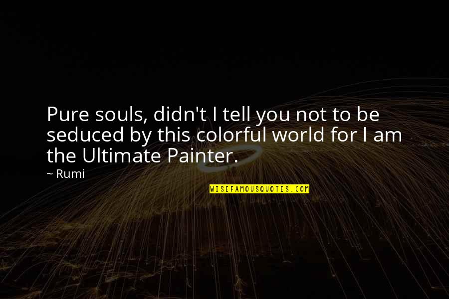 My Colorful World Quotes By Rumi: Pure souls, didn't I tell you not to My Colorful World Quotes By Rumi: Pure souls, didn't I tell you not to