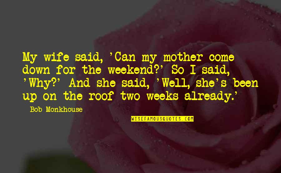 My Come Up Quotes By Bob Monkhouse: My wife said, 'Can my mother come down My Come Up Quotes By Bob Monkhouse: My wife said, 'Can my mother come down