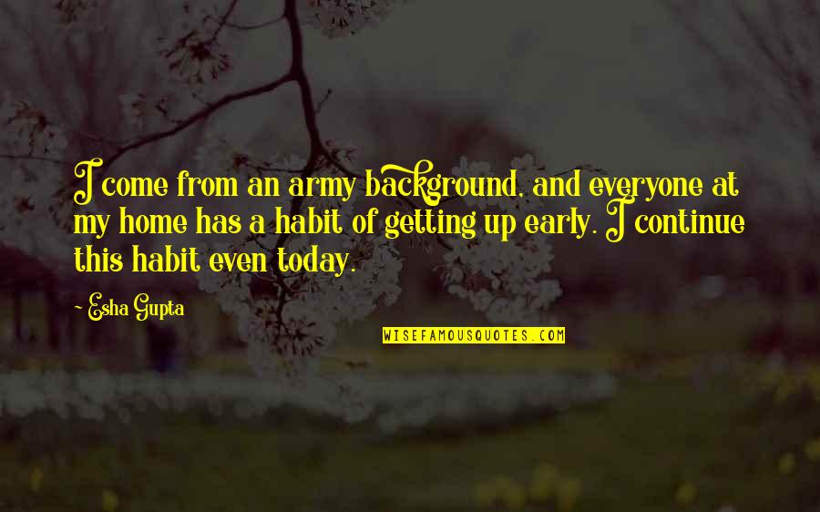 My Come Up Quotes By Esha Gupta: I come from an army background, and everyone