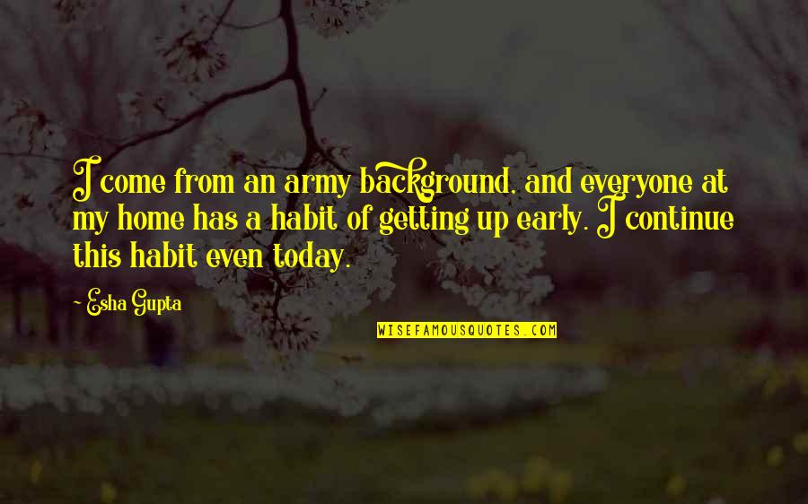 My Come Up Quotes By Esha Gupta: I come from an army background, and everyone My Come Up Quotes By Esha Gupta: I come from an army background, and everyone