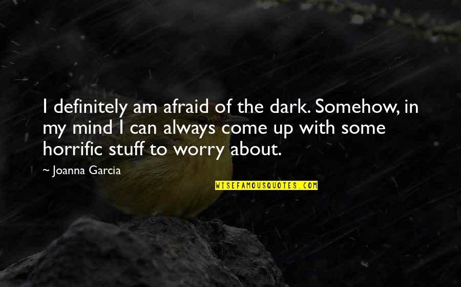 My Come Up Quotes By Joanna Garcia: I definitely am afraid of the dark. Somehow, My Come Up Quotes By Joanna Garcia: I definitely am afraid of the dark. Somehow,