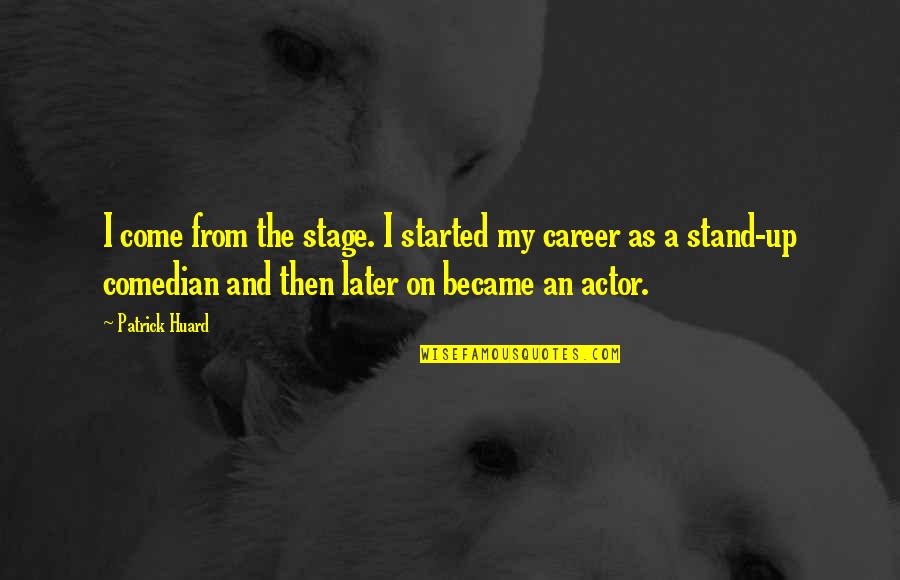 My Come Up Quotes By Patrick Huard: I come from the stage. I started my My Come Up Quotes By Patrick Huard: I come from the stage. I started my