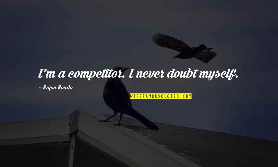 My Competitors Quotes By Rajon Rondo: I'm a competitor. I never doubt myself.