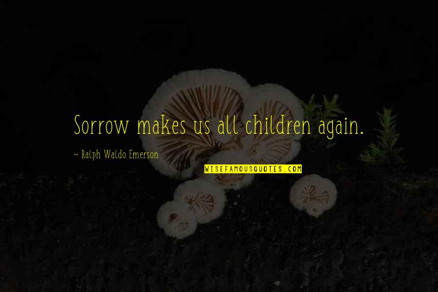 My Condolences Quotes By Ralph Waldo Emerson: Sorrow makes us all children again.