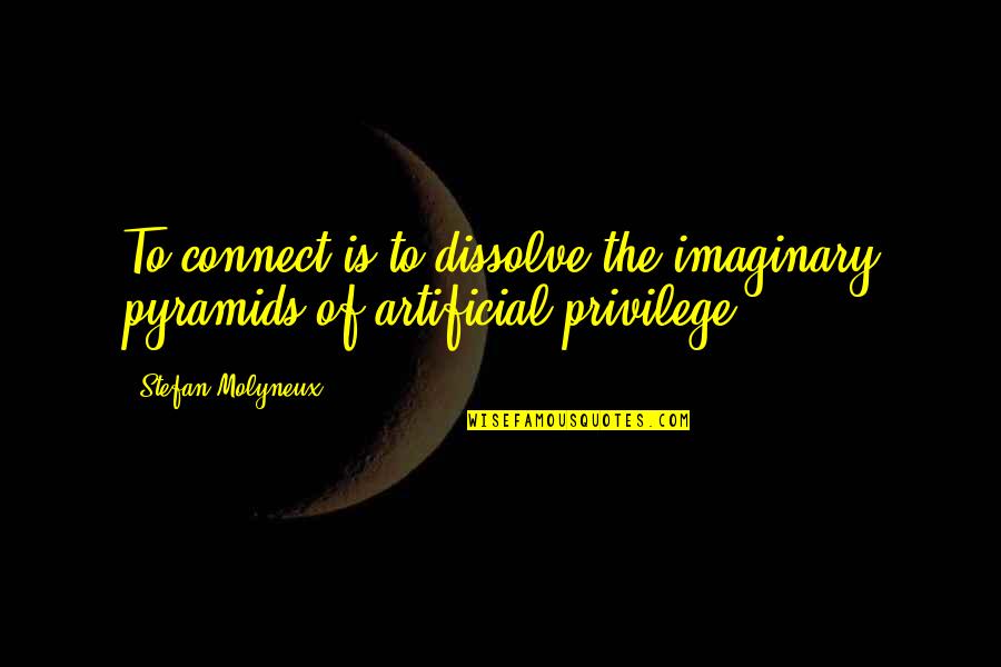 My Connection With You Quotes By Stefan Molyneux: To connect is to dissolve the imaginary pyramids