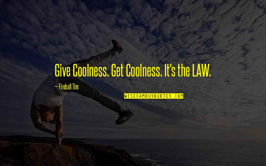 My Coolness Quotes By Fireball Tim: Give Coolness. Get Coolness. It's the LAW. My Coolness Quotes By Fireball Tim: Give Coolness. Get Coolness. It's the LAW.