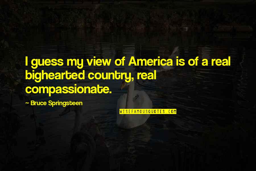 My Country Is Quotes By Bruce Springsteen: I guess my view of America is of My Country Is Quotes By Bruce Springsteen: I guess my view of America is of