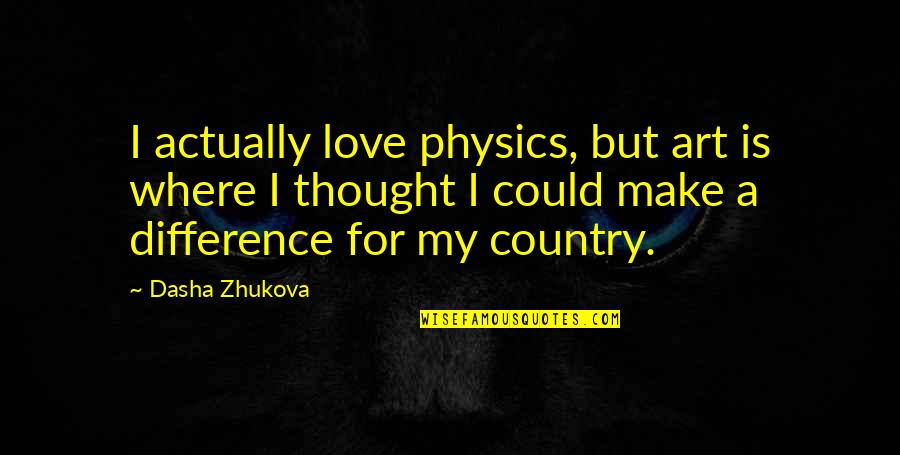 My Country Is Quotes By Dasha Zhukova: I actually love physics, but art is where My Country Is Quotes By Dasha Zhukova: I actually love physics, but art is where