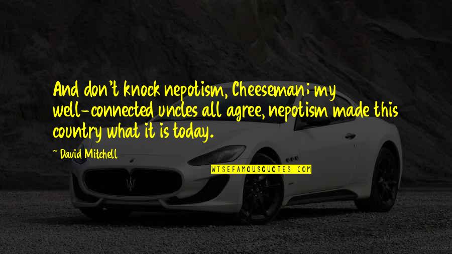 My Country Is Quotes By David Mitchell: And don't knock nepotism, Cheeseman; my well-connected uncles My Country Is Quotes By David Mitchell: And don't knock nepotism, Cheeseman; my well-connected uncles