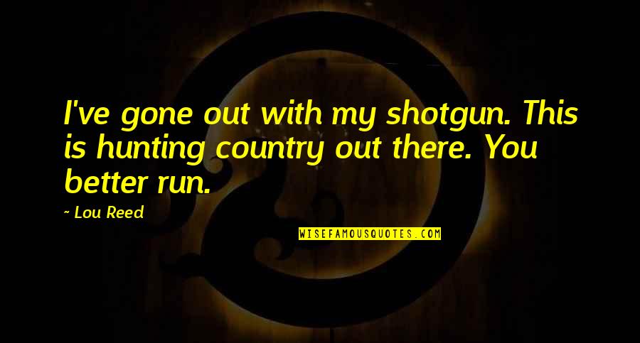 My Country Is Quotes By Lou Reed: I've gone out with my shotgun. This is