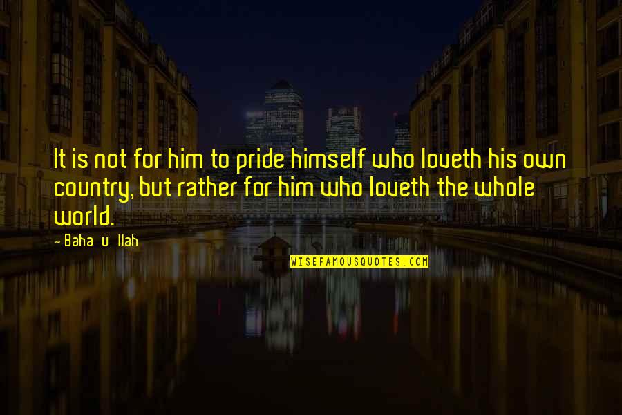 My Country My Pride Quotes By Baha'u'llah: It is not for him to pride himself