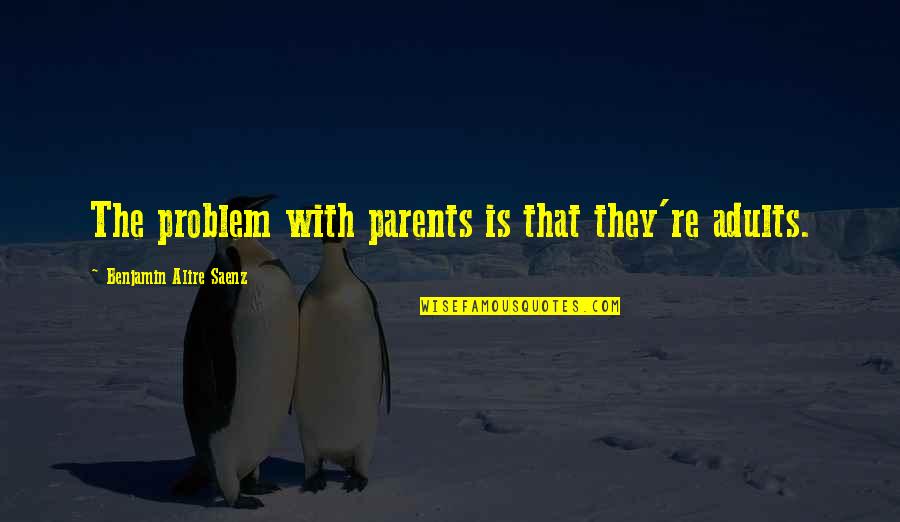 My Country Nepal Quotes By Benjamin Alire Saenz: The problem with parents is that they're adults. My Country Nepal Quotes By Benjamin Alire Saenz: The problem with parents is that they're adults.