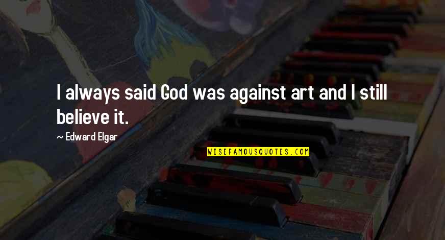 My Country Related Quotes By Edward Elgar: I always said God was against art and