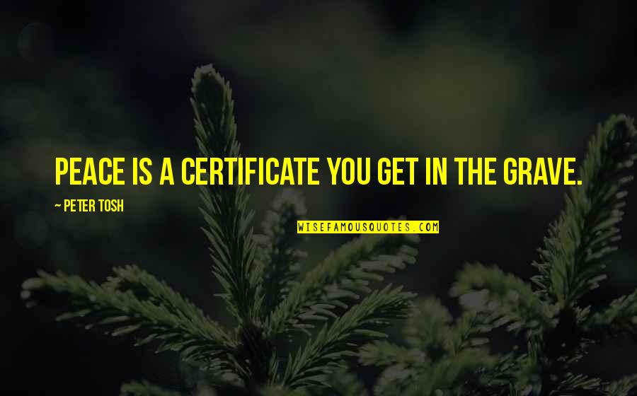 My Country Related Quotes By Peter Tosh: Peace is a certificate you get in the