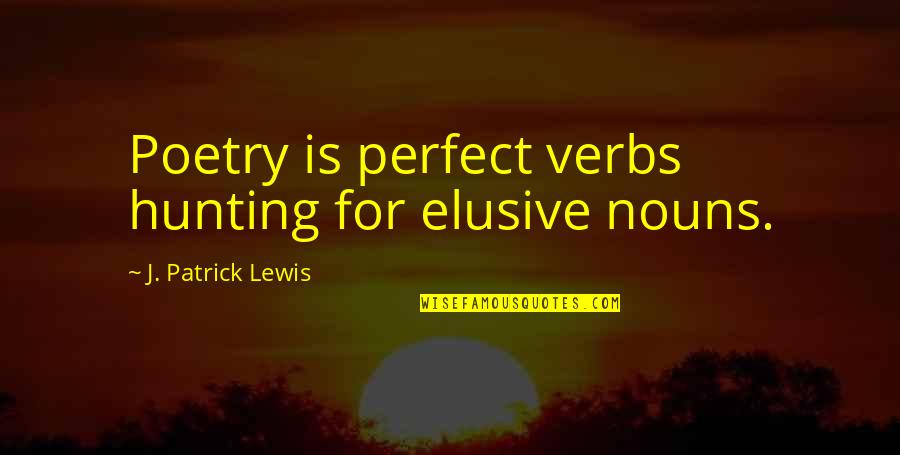 My Cousin My Gastroenterologist Quotes By J. Patrick Lewis: Poetry is perfect verbs hunting for elusive nouns.