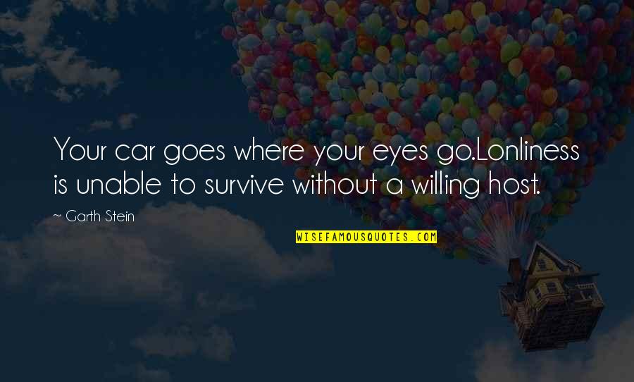 My Cousin Tagalog Quotes By Garth Stein: Your car goes where your eyes go.Lonliness is My Cousin Tagalog Quotes By Garth Stein: Your car goes where your eyes go.Lonliness is