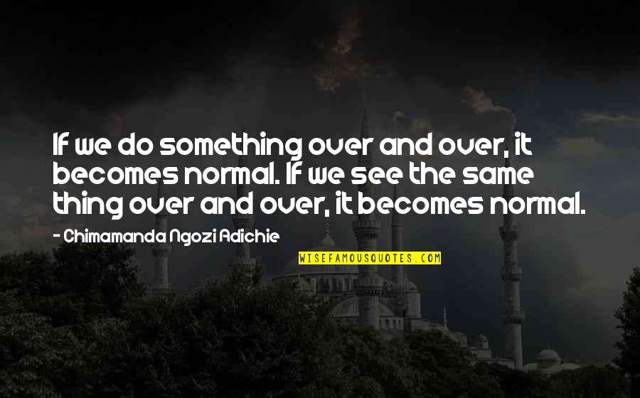 My Cousin Vinny Jim Trotter Quotes By Chimamanda Ngozi Adichie: If we do something over and over, it My Cousin Vinny Jim Trotter Quotes By Chimamanda Ngozi Adichie: If we do something over and over, it