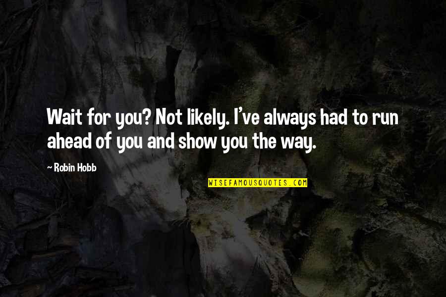 My Cousin Vinny Quotes By Robin Hobb: Wait for you? Not likely. I've always had My Cousin Vinny Quotes By Robin Hobb: Wait for you? Not likely. I've always had