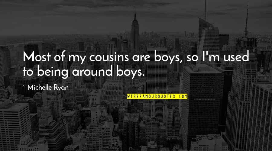 My Cousins Quotes By Michelle Ryan: Most of my cousins are boys, so I'm My Cousins Quotes By Michelle Ryan: Most of my cousins are boys, so I'm