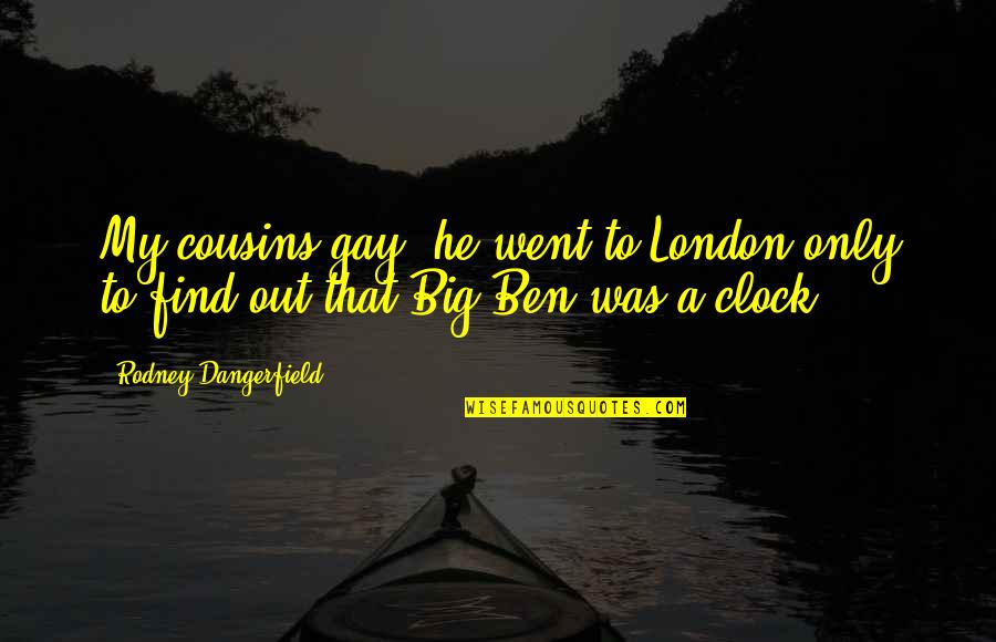 My Cousins Quotes By Rodney Dangerfield: My cousins gay, he went to London only My Cousins Quotes By Rodney Dangerfield: My cousins gay, he went to London only