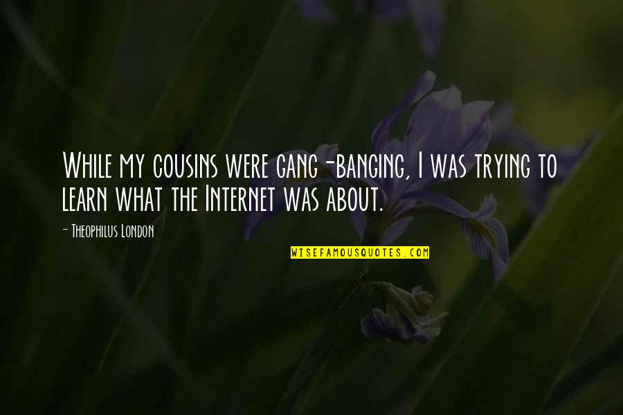 My Cousins Quotes By Theophilus London: While my cousins were gang-banging, I was trying My Cousins Quotes By Theophilus London: While my cousins were gang-banging, I was trying
