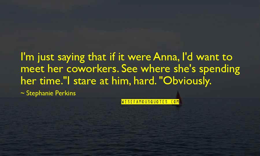 My Coworkers Are The Best Quotes By Stephanie Perkins: I'm just saying that if it were Anna, My Coworkers Are The Best Quotes By Stephanie Perkins: I'm just saying that if it were Anna,