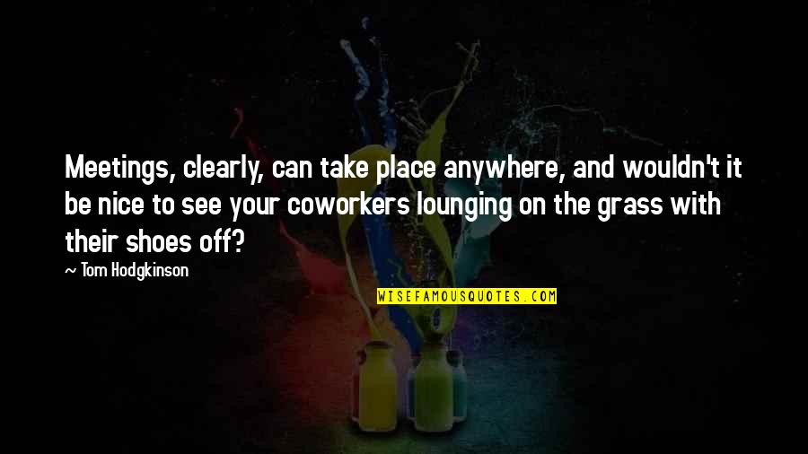 My Coworkers Are The Best Quotes By Tom Hodgkinson: Meetings, clearly, can take place anywhere, and wouldn't My Coworkers Are The Best Quotes By Tom Hodgkinson: Meetings, clearly, can take place anywhere, and wouldn't