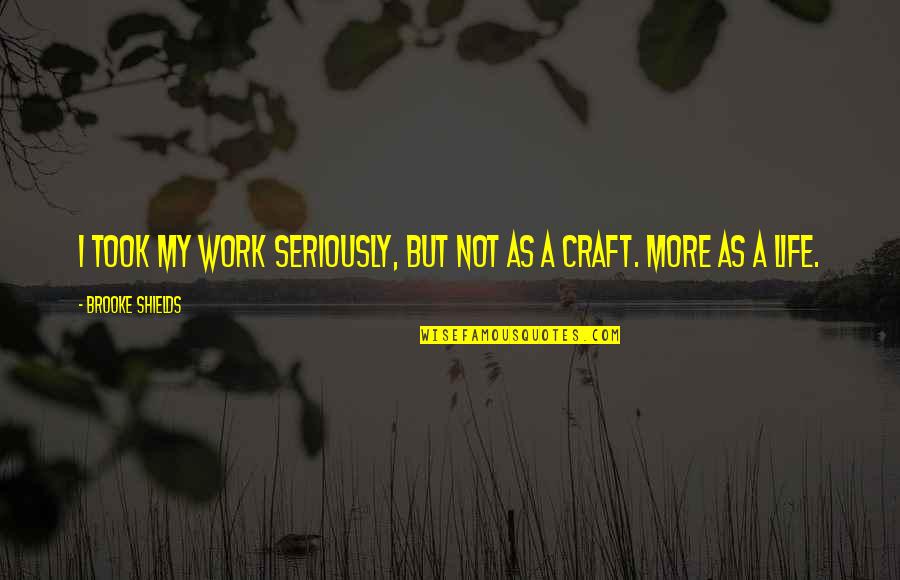 My Craft Work Quotes By Brooke Shields: I took my work seriously, but not as My Craft Work Quotes By Brooke Shields: I took my work seriously, but not as