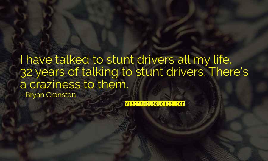 My Craziness Quotes By Bryan Cranston: I have talked to stunt drivers all my