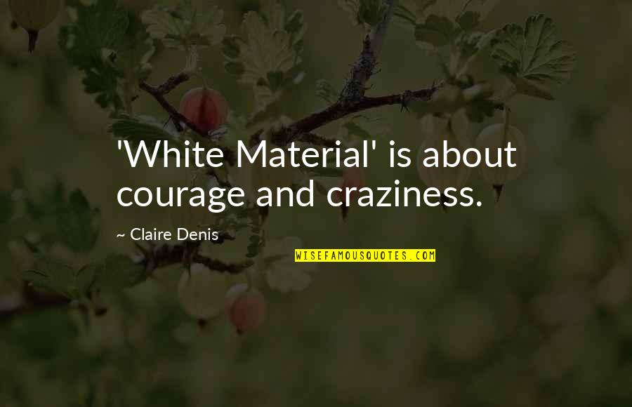 My Craziness Quotes By Claire Denis: 'White Material' is about courage and craziness.