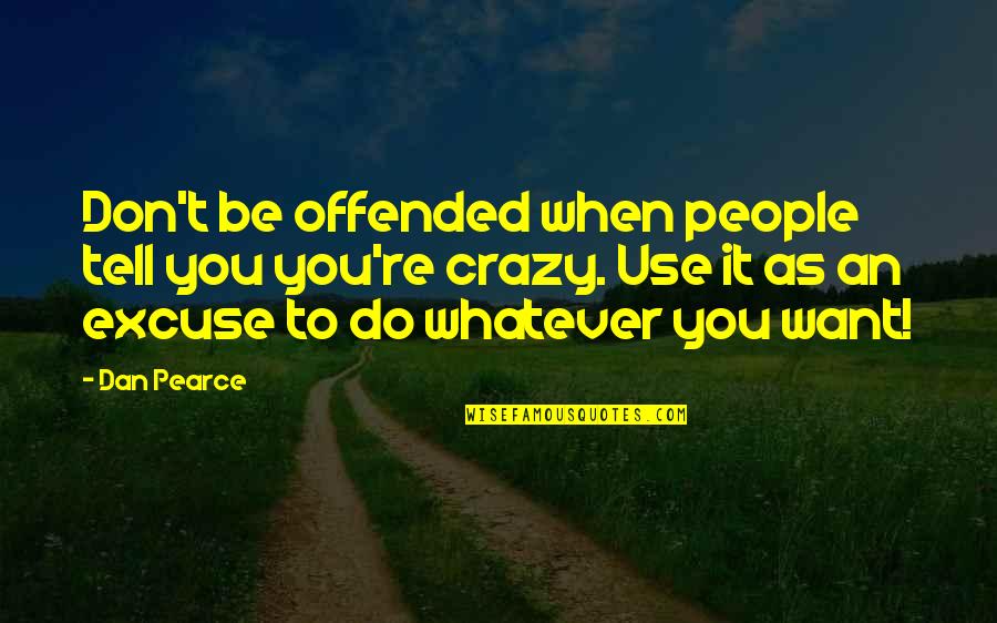 My Craziness Quotes By Dan Pearce: Don't be offended when people tell you you're