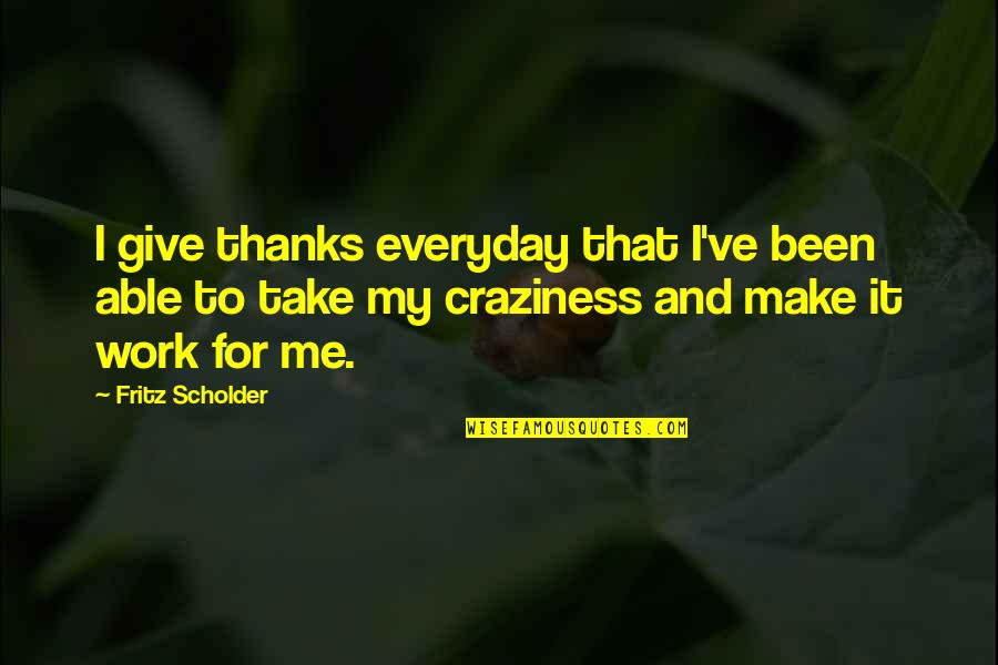 My Craziness Quotes By Fritz Scholder: I give thanks everyday that I've been able