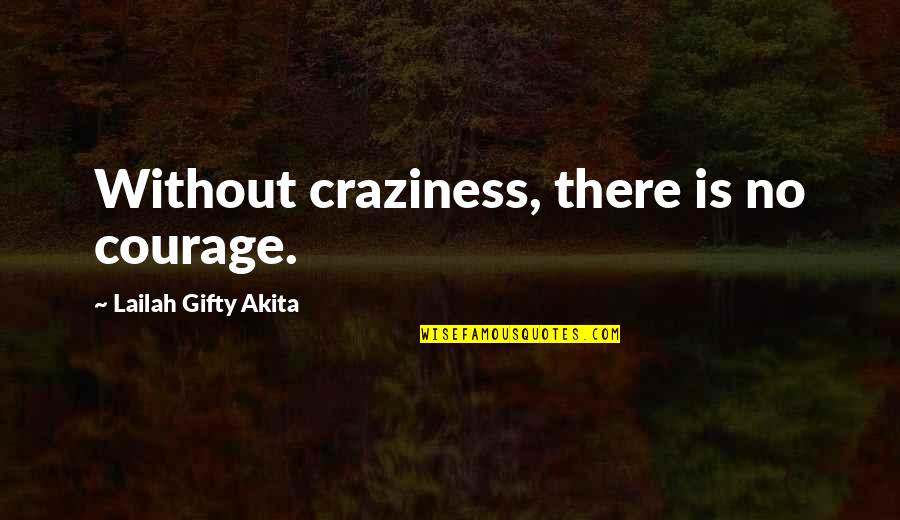 My Craziness Quotes By Lailah Gifty Akita: Without craziness, there is no courage.