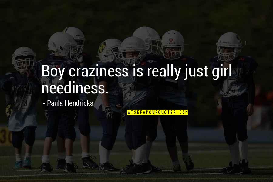 My Craziness Quotes By Paula Hendricks: Boy craziness is really just girl neediness.