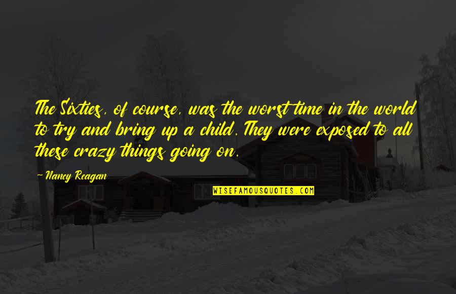 My Crazy Child Quotes By Nancy Reagan: The Sixties, of course, was the worst time My Crazy Child Quotes By Nancy Reagan: The Sixties, of course, was the worst time