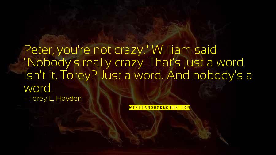 My Crazy Child Quotes By Torey L. Hayden: Peter, you're not crazy," William said. "Nobody's really My Crazy Child Quotes By Torey L. Hayden: Peter, you're not crazy," William said. "Nobody's really