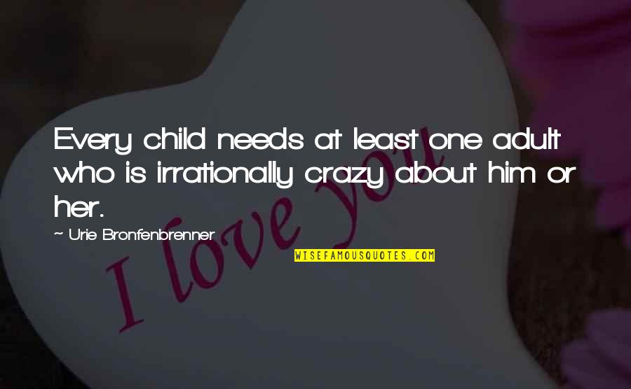My Crazy Child Quotes By Urie Bronfenbrenner: Every child needs at least one adult who My Crazy Child Quotes By Urie Bronfenbrenner: Every child needs at least one adult who